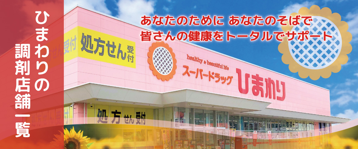 ひまわりの調剤店舗一覧。あなたのために、あなたのそばで。皆さんの健康をトータルでサポート。
